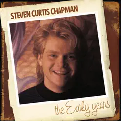 Steven Curtis Chapman: The Early Years - Steven Curtis Chapman