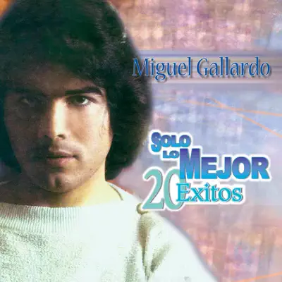 Solo Lo Mejor - 20 Éxitos: Miguel Gallardo - Miguel Gallardo