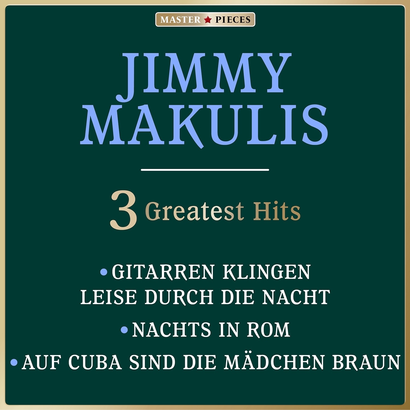 Masterpieces Presents Jimmy Makulis: Gitarren klingen leise durch die Nacht / Nachts in Rom / Auf Cuba sind die Mädchen braun (3 Greatest Hits) - Single