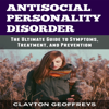 Antisocial Personality Disorder: The Ultimate Guide to Symptoms, Treatment, and Prevention: Personality Disorders (Unabridged) - Clayton Geoffreys