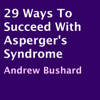 29 Ways to Succeed with Asperger's Syndrome (Unabridged) - Andrew Bushard
