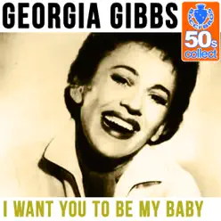 I Want You to Be My Baby (Remastered) - Single - Georgia Gibbs I Want You to Be My Baby (Remastered) - Single - Georgia Gibbs
