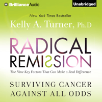 Kelly A. Turner, PhD - Radical Remission: Surviving Cancer Against All Odds (Unabridged) artwork