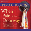 When Pain is the Doorway: Awakening in the Most Difficult Circumstances - Pema Chödrön