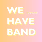 We Have Band - Someone