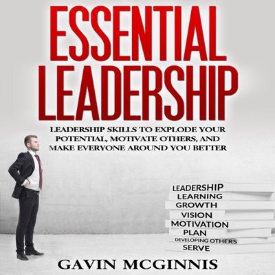 Essential Leadership: Leadership Skills to Explode Your Potential, Motivate Others, and Make Everyone Around You Better (Unabridged)