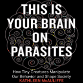 This Is Your Brain on Parasites: How Tiny Creatures Manipulate Our Behavior and Shape Society (Unabridged) - Kathleen McAuliffe Cover Art