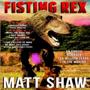 Fisting Rex: An Erotic Tale 65 Million Years in the Making. (Unabridged) - Matt Shaw