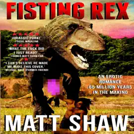 Fisting Rex: An Erotic Tale 65 Million Years in the Making. (Unabridged)