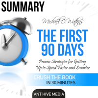 Ant Hive Media - Summary Michael D Watkin's The First 90 Days: Proven Strategies for Getting Up to Speed Faster and Smarter, Updated and Expanded (Unabridged) artwork