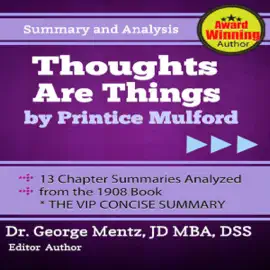 Summary and Analysis - Thoughts Are Things by Prentice Mulford: 13 Chapter Summaries Analyzed from the 1908 Book (Unabridged)