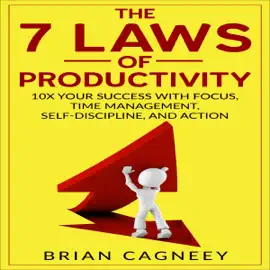 The 7 Laws Of Productivity: 10x Your Success with Focus, Time Management, Self-Discipline, and Action (Unabridged)
