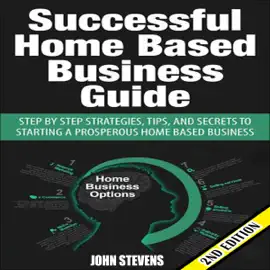 Successful Home-Based Business Guide, 2nd Edition: Step-by-Step Strategies, Tips, and Secrets to Starting a Prosperous Home-Based Business (Unabridged)
