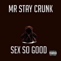Sex So Good - Single - Mr Stay Crunk