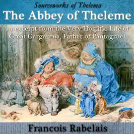 The Abbey of Theleme: An Excerpt from the Very Horrific Life of Great Gargantua, Father of Pantagruel: Sourceworks of Thelema (Unabridged)