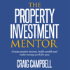 The Property Investment Mentor: Create Passive Income, Build Wealth and Make Money Work for You as a Property Investor (Unabridged) - Craig Campbell