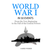 World War I in 50 Events: From the Very Beginning to the Fall of the Central Powers: History in 50 Events Series, Book 5 (Unabridged) - James Weber
