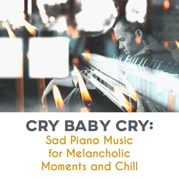 Cry Baby Cry: Sad Piano Music for Melancholic Moments and Chill