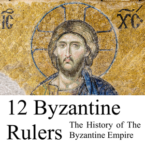 12 Byzantine Rulers: The History of The Byzantine Empire podcast