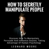 Manipulation: How to Secretly Manipulate People: Discover How to Manipulate, Persuade, and Influence Anyone, Taking Advantage of Human Psychology (Unabridged) - Leonard Moore