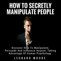 Leonard Moore - Manipulation: How to Secretly Manipulate People: Discover How to Manipulate, Persuade, and Influence Anyone, Taking Advantage of Human Psychology (Unabridged) artwork