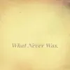 What Never Was.