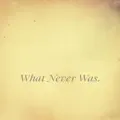 What Never Was.