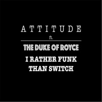 I'd Rather Funk Than Switch (feat. The Duke of Royce) - Single - Attitude
