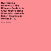 Overcoming Insomnia: The Ultimate Guide to A Great Night's Sleep (Unabridged) - Amy Smith