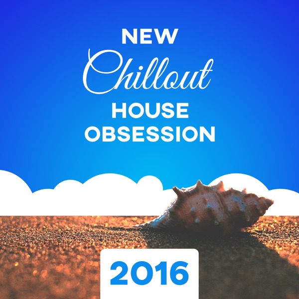 New Chillout House Obsession 2016: Electronic Chillout Lounge, Beach Party Music, Best Summer Club, Relax, Total Stress Reduction, Better Concentration and Positive Energy