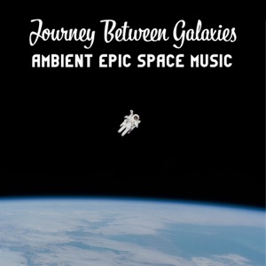 Journey Between Galaxies: Ambient Epic Space Music – Cosmic Soundscapes for Sleep, Yoga, Relax and Study