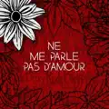 NE ME PARLE PAS D'AMOUR