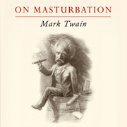 Mark Twain on Masturbation: Some Thoughts on the Science of Onanism (Unabridged)