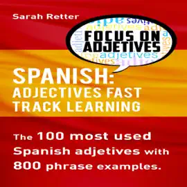 Spanish: Adjectives Fast Track Learning: The 100 Most Used Spanish Adjectives with 800 Phrase Examples (Unabridged)