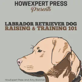 Labrador Retriever Dog Raising & Training 101 (Unabridged)