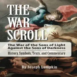 The War Scroll: The War of the Sons of Light Against the Sons of Darkness: History, Symbols, Texts, and Commentary (Unabridged)
