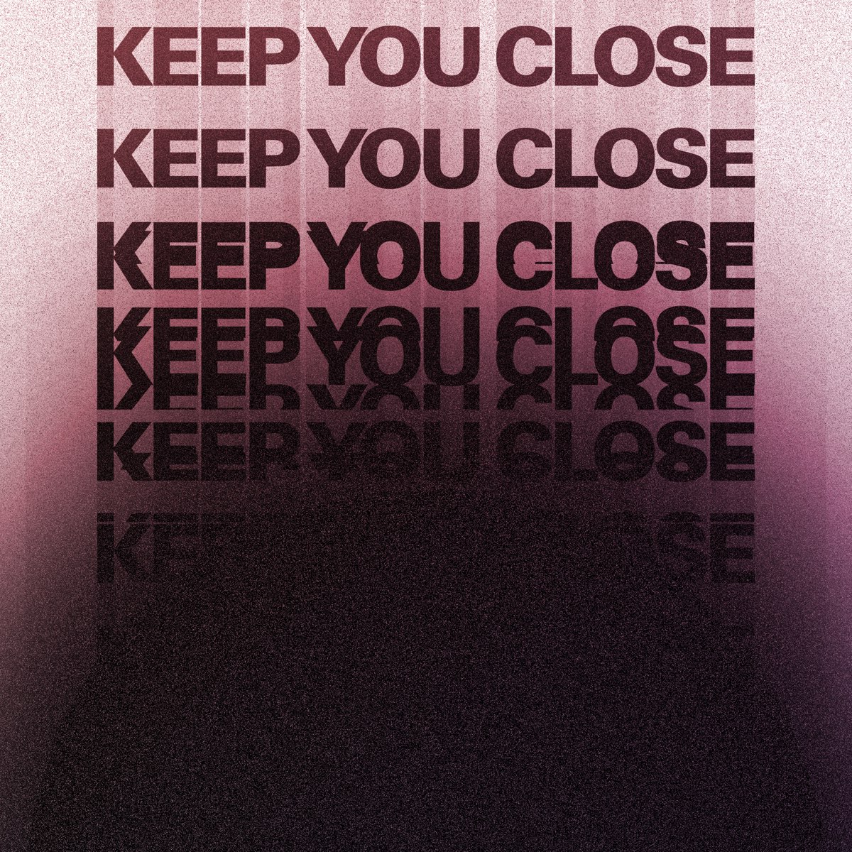 Close to you. Keep you close