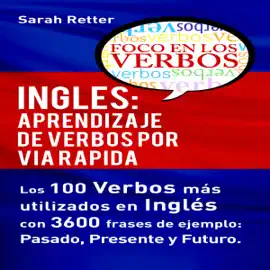 Inglés: Aprendizaje de Verbos por Via Rapida: Los 100 verbos más usados en español con 3600 frases de ejemplo: Pasado. Presente. Futuro (Unabridged)
