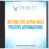 Become the Alpha Male Future Affirmations - Trinity Affirmations