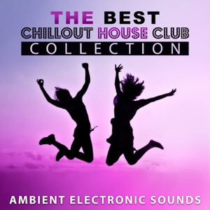 The Best Chillout House Club Collection: Ambient Electronic Sounds, Deep Chill Out, Beach Party, Easy Listening Music, Reduce Stress