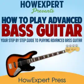 How to Play Advanced Bass Guitar: Your Step-by-Step Guide to Playing Advanced Bass Guitar (Unabridged)