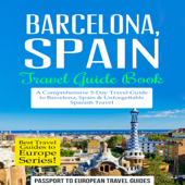 Barcelona, Spain: Travel Guide Book - A Comprehensive 5-Day Travel Guide to Barcelona, Spain &amp; Unforgettable Spanish Travel: Best Travel Guides to Europe Series, Volume 10 (Unabridged) - Passport to European Travel Guides Cover Art