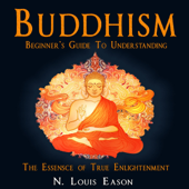 Buddhism: Beginner's Guide to Understanding the Essence of True Enlightenment (Unabridged)