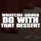 Whatcha Gonna Do with That Dessert - Dj Nash-x lyrics