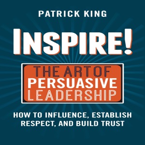 Inspire! The Art of Persuasive Leadership: How to Influence, Establish Trust, and Gain Respect (Unabridged)