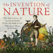 The Invention of Nature: The Adventures of Alexander von Humboldt, the Lost Hero of Science (Unabridged) - Andrea Wulf