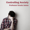 Controlling Anxiety - EP - Professor Ursula James