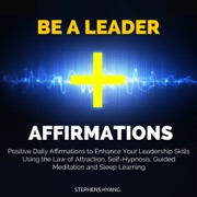 Be a Leader Affirmations: Positive Daily Affirmations to Enhance Your Leadership Skills Using the Law of Attraction, Self-Hypnosis - Stephens Hyang