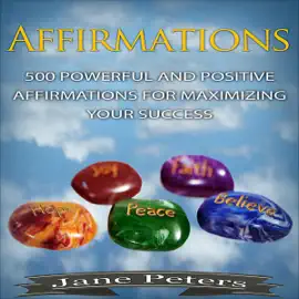 Affirmations: 500 Powerful and Positive Affirmations for Maximizing Your Success (Unabridged)