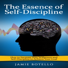 The Essence of Self-Discipline: How to Increase Your Willpower and Self-Discipline to Achieve Your Goal (Unabridged)